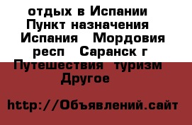 отдых в Испании › Пункт назначения ­ Испания - Мордовия респ., Саранск г. Путешествия, туризм » Другое   